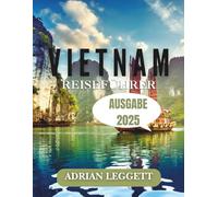 VIETNAM REISEFÜHRER AUSGABE 2025: Ein Leitfaden für Vietnams beste Reiseziele, Aktivitäten und authentische Erlebnisse
