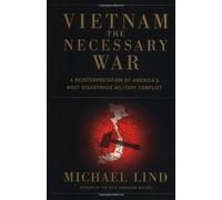 Vietnam the Necessary War: A Reinterpretation of America's Most Disastrous Military Conflict