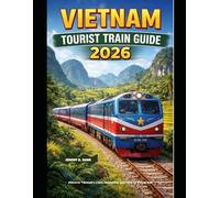 VIETNAM TOURIST TRAIN GUIDE 2026: Discover Vietnam’s Coast, Mountains, and Cities by Scenic Rail (The Train Traveler Series)