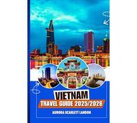 VIETNAM TRAVEL GUIDE 2025/2026: Discover The Lesser-Known Treasures With Insider Tips, Must See Destinations And Local Secrets..