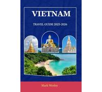 VIETNAM TRAVEL GUIDE 2025-2026: Explore the Soul of Southeast Asia: Practical Tips, Scenic Journeys & Cultural Discoveries