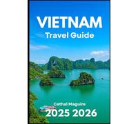 VIETNAM TRAVEL GUIDE 2025 2026: Exploring Culture, Cuisine, Cities and Natural Wonders of Southeast Asia