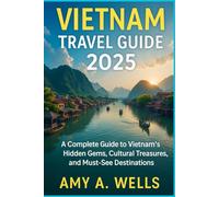 VIETNAM TRAVEL GUIDE 2025: A Complete Guide to Vietnam’s Hidden Gems, Cultural Treasures, and Must-See Destinations