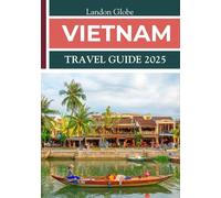 VIETNAM TRAVEL GUIDE 2025: Savor rich history, diverse cuisine, and picturesque scenery throughout.