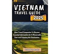 VIETNAM TRAVEL GUIDE 2025: Your Travel Companion To Discover Essential Information for A Memorable Time and Enjoying this Destination. ("The Voyager's ... Exploring the World's Best Destinations")