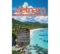 VIETNAM TRAVEL GUIDE 2026/2027: Discover Vietnam from arrival to departure with a well-detailed guide that helps you see more in half the time through ... advice, budget guidance, and top attraction