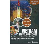 Vietnam Travel Guide 2026: Beyond Expectations, Explore with Confidence, Skip the Tourist Traps, Travel with Full Maps, Images and Local Insight (Local Expert Editions)
