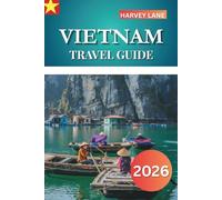 VIETNAM TRAVEL GUIDE 2026: Explore Top Attractions, Hidden Gems, Authentic Cuisine, and Plan Epic Itineraries