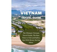 VIETNAM TRAVEL GUIDE: The Ultimate Vietnam Travel Guide, The Best Time to Visit and Safety tips With Money Saving Ideas.
