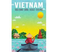 Vietnam Travel Planner Journal Checklist To Do & More: Vietnam Vacation Trip Planner Organizer with Itinerary, Packing Lists, Bucket List, Expense Tracker, Experience Journal, Photo Pages, and More!
