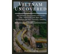 Vietnam Uncovered: The Ultimate Travel Guide with Insider Tips, Itineraries, and Must-See Destinations for Solo Travelers, Families, and Couples