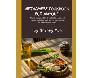 Vietnamese Cookbook for Anyone by Granny Ton: Quick, easy, healthy & authentic home cook recipes including pho, bun bo hue, summer roll ...& even desserts