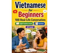 Vietnamese for Beginners A1: 100 Real-Life Conversations: Everyday Dialogues for Vietnamese, Greetings, Food, Shopping, Travel, Work, English Translation, Vocabulary and Exercises