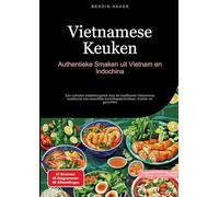 Vietnamese Keuken: Authentieke Smaken uit Vietnam en Indochina: Een culinaire ontdekkingsreis door de traditionele Vietnamese kookkunst met essentiële bereidingstechnieken, kruiden en gerechten