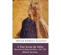 View Across the Valley, A: Short stories by Women from Wales c. 1850-1950