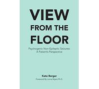 View From The Floor: Psychogenic Non-Epileptic Seizures: A Patient's Perspective (View From the Floor & All the Days In Between)