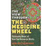 View Through The Medicine Wheel, The: Shamanic Maps of How the Universe Works
