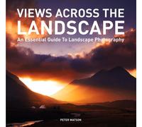 Views Across the Landscape: An Essential Guide to Landscape, Photography