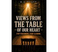Views from the Table of Our Heart: Stop Performing. Start Aligning