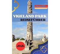 VIGELAND PARK REISEFÜHRER 2026: Entdecken Sie den Vigeland Park: Der komplette Reiseführer zu Kunst, Kultur und unvergesslichen Erlebnissen