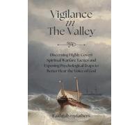 Vigilance in The Valley: Discerning Highly Covert Spiritual Warfare Tactics and Exposing Psychological Traps to Better Hear the Voice of God.