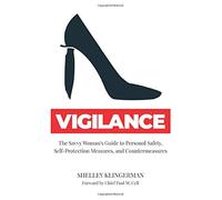 Vigilance: The Savvy Woman's Guide to Personal Safety, Self-Protection Measures, and Countermeasures