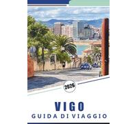 VIGO GUIDA DI VIAGGIO 2026: Guida completa alla città costiera della Galizia: cose da fare, le migliori spiagge, cucina, avventure costiere, mappe ... pratici per esplorare il nord della Spagna