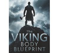 Viking Body Blueprint: Forge Strength, Power & Endurance: Build a Muscular, Functional Viking Physique with Warrior Workouts, Nutrition & Training Secrets