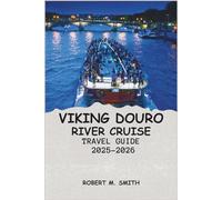 VIKING DOURO RIVER CRUISE TRAVEL GUIDE 2025-2026: Exploring Portugal’s Scenic Vineyards, Historic Cities, and Cultural Treasures Along Its Legendary River Valleys