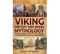 Viking History and Norse Mythology: An Enthralling Journey of Exploration to Uncover the Secrets of the Vikings along with Nordic Myths, Gods, and Goddesses
