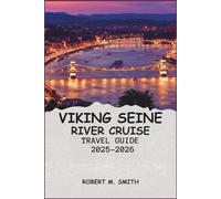VIKING SEINE RIVER CRUISE TRAVEL GUIDE 2025-2026: Expert Tips, Itineraries, and Insider Advice for Exploring France’s Iconic River