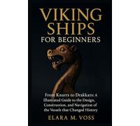 Viking Ships for Beginners: From Knarrs to Drakkars: An Illustrated Guide to the Design, Construction, and Navigation of the Vessels that Changed History