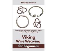 Viking Wire Weaving for Beginners: Step-by-Step Techniques, Tools, and Projects for Norse-Style Jewelry Making