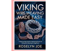 Viking Wire Weaving Made Easy: A Step-by-Step Guide to Mastering the Art of Viking Wire Weaving for Beginners
