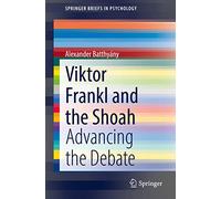 Viktor Frankl and the Shoah: Advancing the Debate (SpringerBriefs in Psychology)