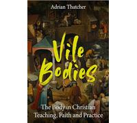 Vile Bodies: The Body in Christian Teaching, Faith and Practice
