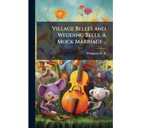 Village Belles and Wedding Bells. A Mock Marriage ..