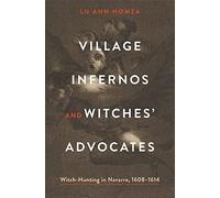 Village Infernos and Witches’ Advocates: Witch-Hunting in Navarre, 1608-1614 (Iberian Encounter and Exchange, 475-1755)