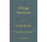 Village Sermons: One Hundred And One Plain And Short Discourses On The Principle Doctrines Of The Gospel, Volume 1, In Modern English