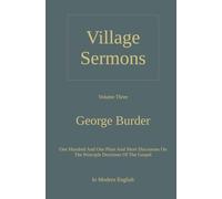 Village Sermons: Volume 3, One Hundred And One Plain And Short Discourses On The Principle Doctrines Of The Gospel, In Modern English
