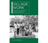 Village Work: Development and Rural Statecraft in Twentieth-Century Ghana (New African Histories)