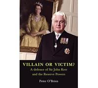 VILLAIN OR VICTIM? A defence of Sir John Kerr and the Reserve Powers