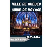 Ville de Québec Guide de voyage 2025-2026: Le guide de voyage complet 2025 sur l'histoire, la culture, la cuisine et les merveilles saisonnières de Québec