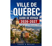 VILLE DE QUÉBEC GUIDE DE VOYAGE 2026-2027: Un itinéraire de voyage pour le Château Frontenac, les plaines d'Abraham et au-delà