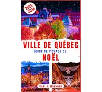 Ville de Québec Guide de Voyage de Noël 2025-2026: Découvrez le charme des vieilles villes de Québec, ses marchés de Noël enneigés et l’ambiance ... incontournables (FRENCH GUIDE SERIES)