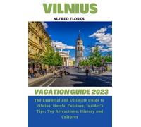VILNIUS VACATION GUIDE 2023: The Essential and Ultimate Guide to Vilnius' Hotels, Cuisines, Shopping Tips, Insider’s Tips, Top Attractions, History and Culture (Destination and Travel Tips 2023)