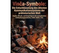 Vinča-Symbole: Die Entschlüsselung des ältesten Kommunikationssystems der prähistorischen Welt: Kupfer, Rituale, und Ursprünge in der europäischen Zivilisationsgeschichte, 5300-4500 v. Chr.