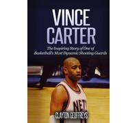 Vince Carter: The Inspiring Story of One of Basketball's Most Dynamic Shooting Guards (Basketball Biography Books)