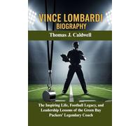 Vince Lombardi Biography: The Inspiring Life, Football Legacy, and Leadership Lessons of the Green Bay Packers’ Legendary Coach (Legends Beyond the Spotlight)