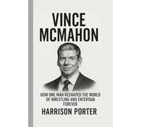 Vince McMahon: How One Man Reshaped the World of Wrestling and Entertainment Forever (WWE Icons: The Champions Who Changed the Game)